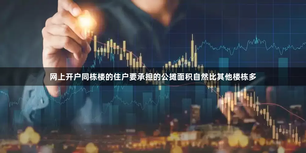 网上开户同栋楼的住户要承担的公摊面积自然比其他楼栋多