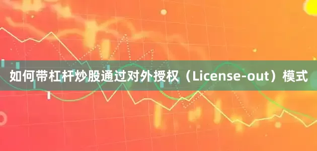 如何带杠杆炒股通过对外授权（License-out）模式