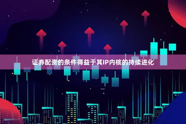证券配资的条件得益于其IP内核的持续进化