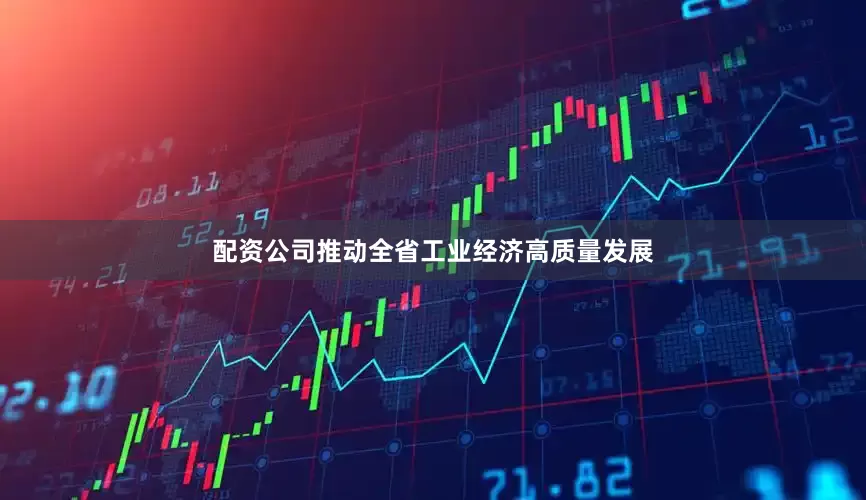 配资公司推动全省工业经济高质量发展