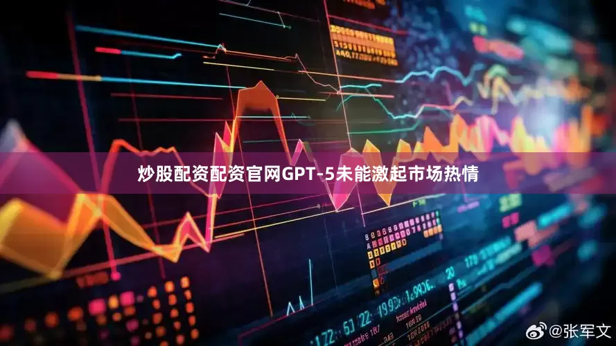 炒股配资配资官网GPT-5未能激起市场热情