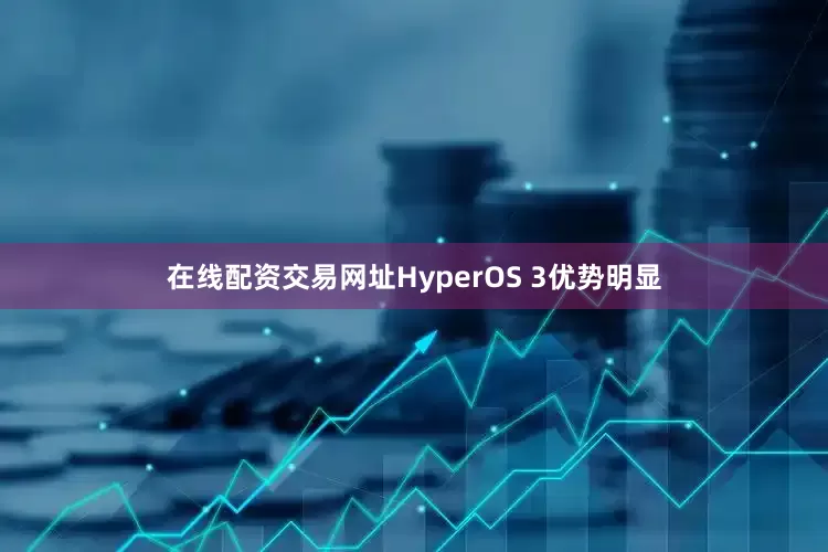 在线配资交易网址HyperOS 3优势明显